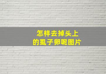 怎样去掉头上的虱子卵呢图片