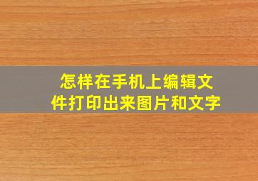 怎样在手机上编辑文件打印出来图片和文字