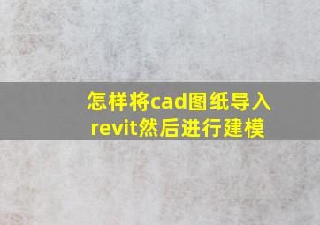 怎样将cad图纸导入revit然后进行建模