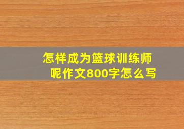 怎样成为篮球训练师呢作文800字怎么写