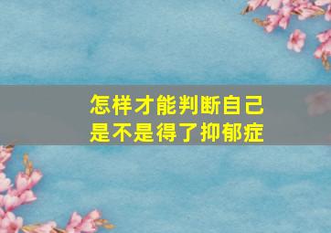 怎样才能判断自己是不是得了抑郁症