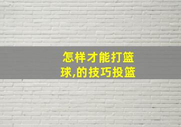 怎样才能打篮球,的技巧投篮