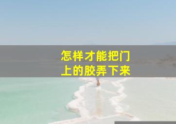 怎样才能把门上的胶弄下来