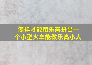 怎样才能用乐高拼出一个小型火车能做乐高小人