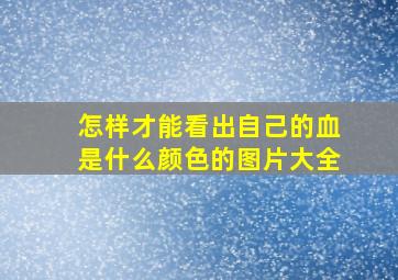 怎样才能看出自己的血是什么颜色的图片大全