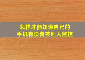 怎样才能知道自己的手机有没有被别人监控