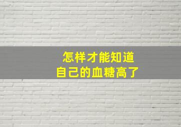 怎样才能知道自己的血糖高了