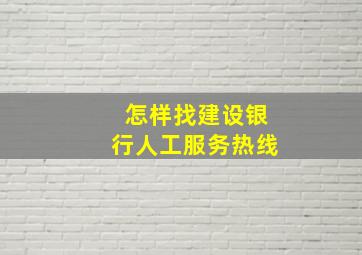 怎样找建设银行人工服务热线