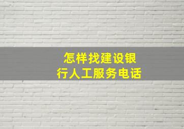 怎样找建设银行人工服务电话