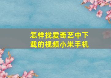 怎样找爱奇艺中下载的视频小米手机