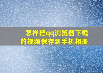 怎样把qq浏览器下载的视频保存到手机相册