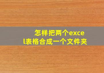 怎样把两个excel表格合成一个文件夹