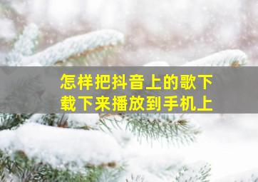 怎样把抖音上的歌下载下来播放到手机上