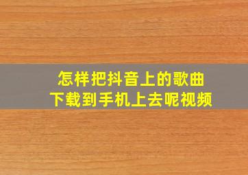 怎样把抖音上的歌曲下载到手机上去呢视频