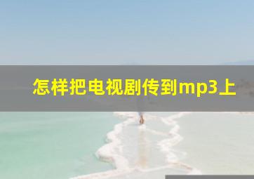 怎样把电视剧传到mp3上