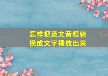 怎样把英文音频转换成文字播放出来