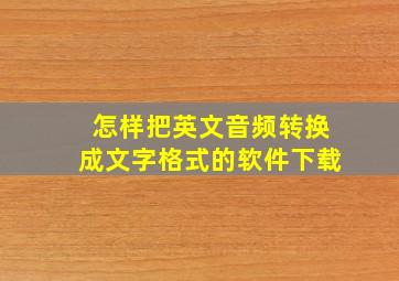 怎样把英文音频转换成文字格式的软件下载