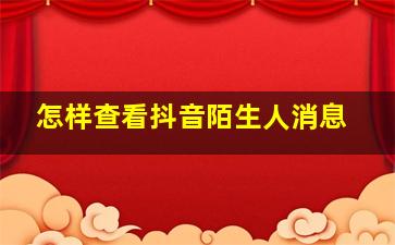 怎样查看抖音陌生人消息