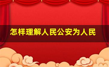 怎样理解人民公安为人民