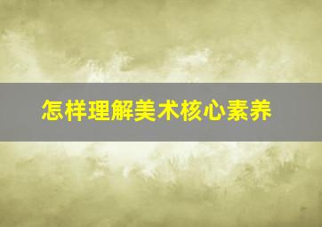 怎样理解美术核心素养