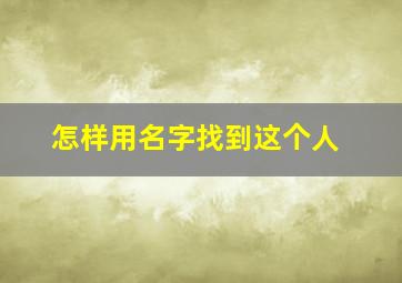 怎样用名字找到这个人