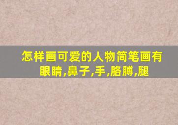 怎样画可爱的人物简笔画有眼睛,鼻子,手,胳膊,腿