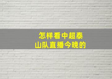 怎样看中超泰山队直播今晚的