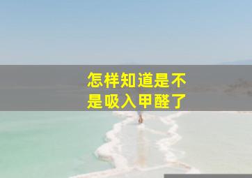 怎样知道是不是吸入甲醛了