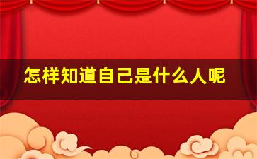 怎样知道自己是什么人呢