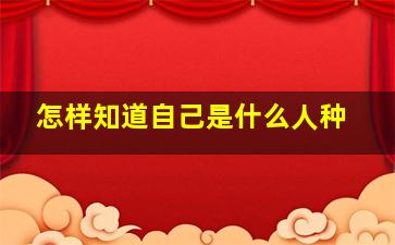 怎样知道自己是什么人种