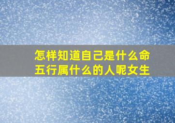 怎样知道自己是什么命五行属什么的人呢女生