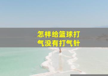 怎样给篮球打气没有打气针