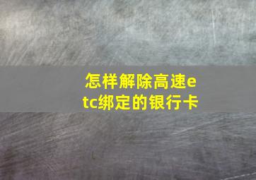 怎样解除高速etc绑定的银行卡