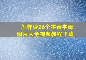 怎样读26个拼音字母图片大全视频教程下载