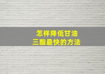 怎样降低甘油三酯最快的方法