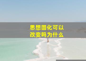 思想固化可以改变吗为什么