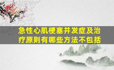 急性心肌梗塞并发症及治疗原则有哪些方法不包括