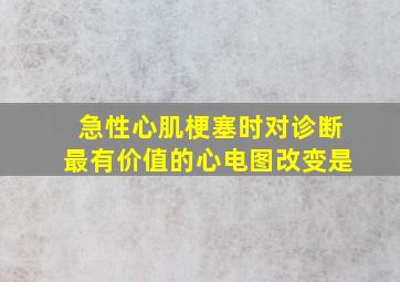 急性心肌梗塞时对诊断最有价值的心电图改变是