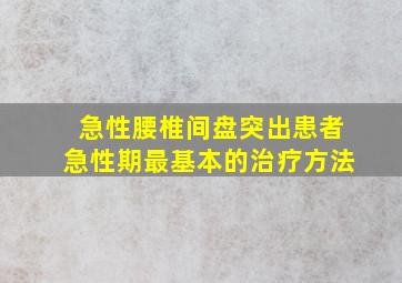 急性腰椎间盘突出患者急性期最基本的治疗方法