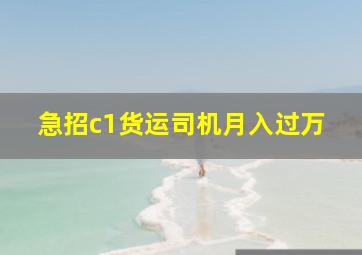 急招c1货运司机月入过万