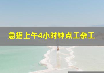 急招上午4小时钟点工杂工