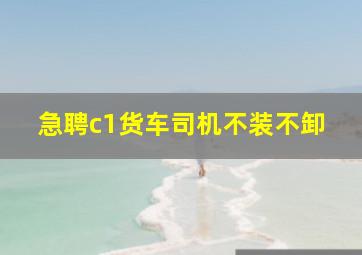 急聘c1货车司机不装不卸