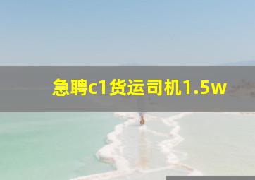 急聘c1货运司机1.5w