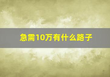 急需10万有什么路子