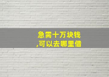 急需十万块钱,可以去哪里借