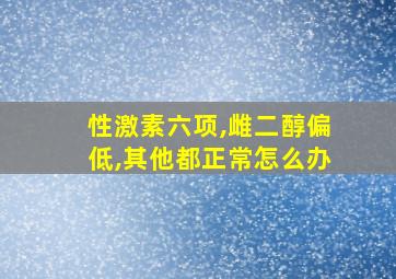 性激素六项,雌二醇偏低,其他都正常怎么办