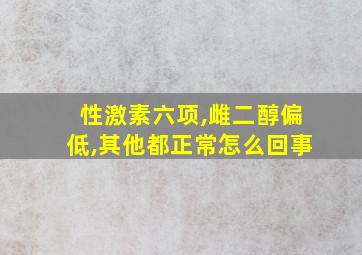 性激素六项,雌二醇偏低,其他都正常怎么回事