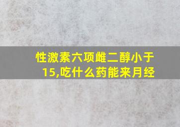 性激素六项雌二醇小于15,吃什么药能来月经