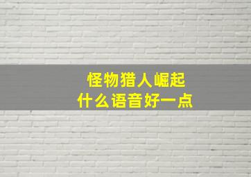 怪物猎人崛起什么语音好一点