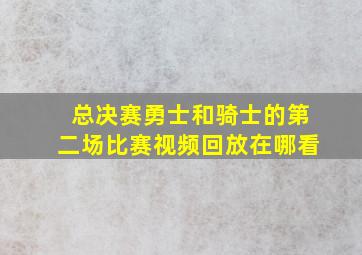 总决赛勇士和骑士的第二场比赛视频回放在哪看